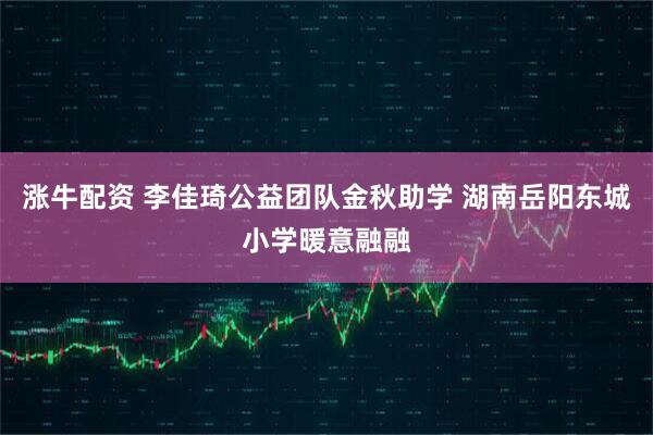 涨牛配资 李佳琦公益团队金秋助学 湖南岳阳东城小学暖意融融