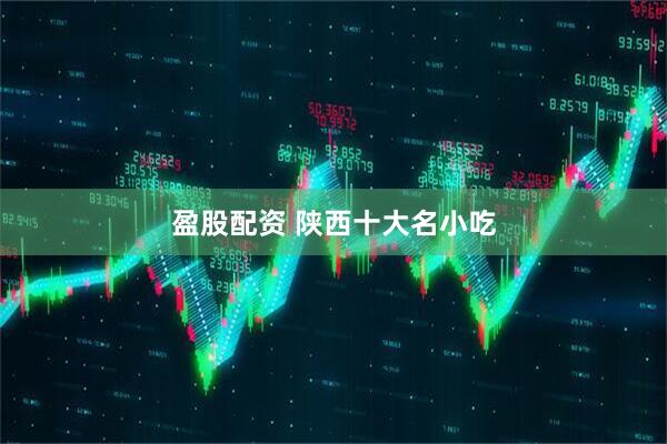 盈股配资 陕西十大名小吃