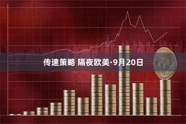 传速策略 隔夜欧美·9月20日
