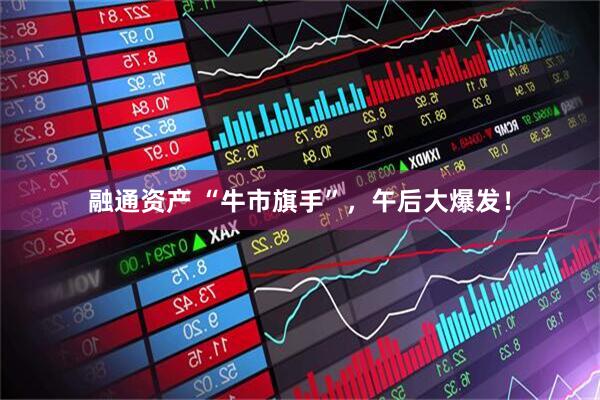 融通资产 “牛市旗手”，午后大爆发！
