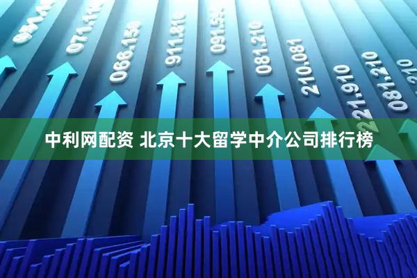 中利网配资 北京十大留学中介公司排行榜