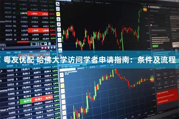 粤友优配 哈佛大学访问学者申请指南：条件及流程
