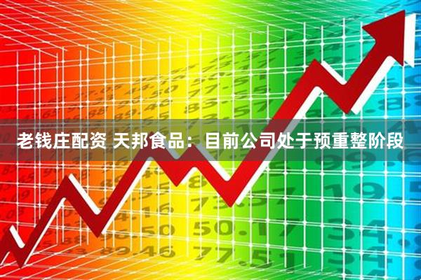 老钱庄配资 天邦食品：目前公司处于预重整阶段