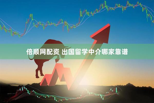 倍顺网配资 出国留学中介哪家靠谱