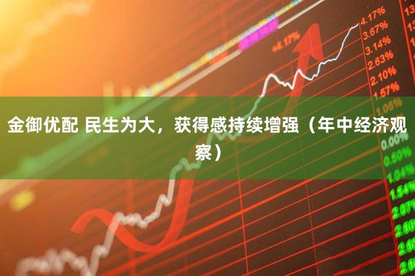 金御优配 民生为大,获得感持续增强(年中经济观察)