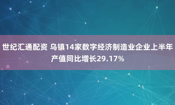 世纪汇通配资 乌镇14家数字经济制造业企业上半年产值同比增长29.17%