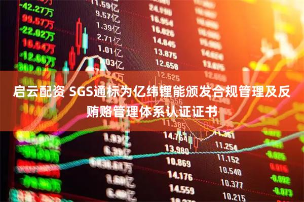 启云配资 SGS通标为亿纬锂能颁发合规管理及反贿赂管理体系认证证书