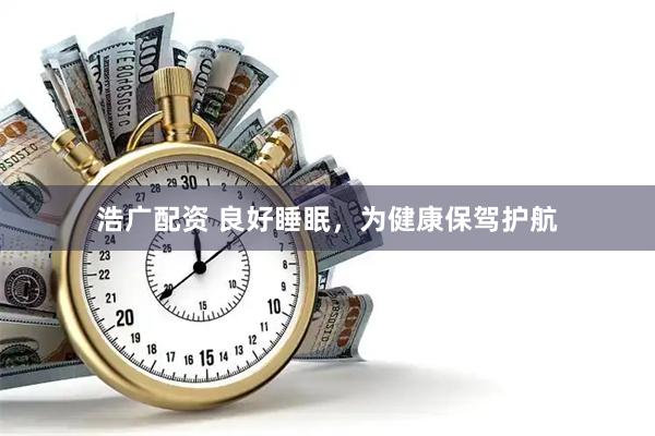 浩广配资 良好睡眠，为健康保驾护航