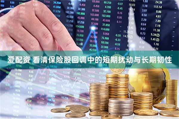 爱配资 看清保险股回调中的短期扰动与长期韧性